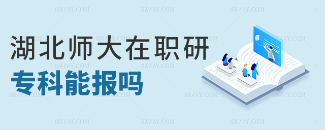 湖北師大在職研專科能報嗎 湖北師大在職研專科能報嗎