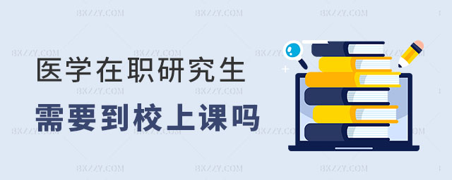 醫學在職研究生必須到校上課嗎 醫學在職研究生必須到校上課嗎