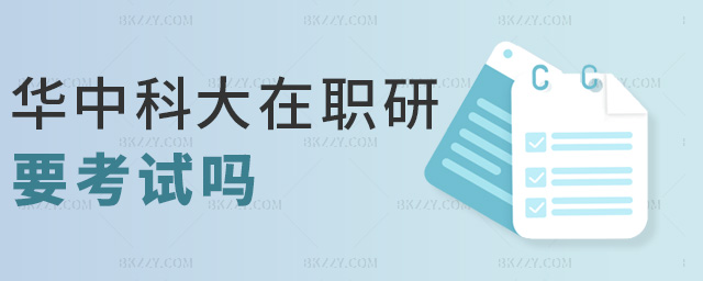 華中科大在職研要考試嗎 華中科大在職研要考試嗎