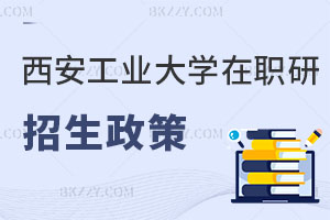 西安工業(yè)大學(xué)在職研究生招生政策解讀 一文全解！