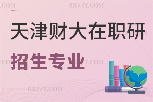 天津財經大學在職研究生有哪些招生專業可報，認可度如何？