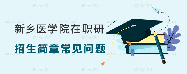 新鄉醫學院在職研究生常見問題解讀 新鄉醫學院在職研究生常見問題解讀