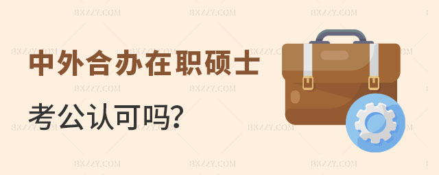 中外合作辦學(xué)在職碩士考公認(rèn)可嗎 中外合作辦學(xué)在職碩士考公認(rèn)可嗎