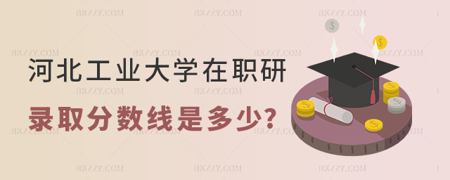 河北工業大學在職研究生錄取分數線是多少 河北工業大學在職研究生錄取分數線是多少