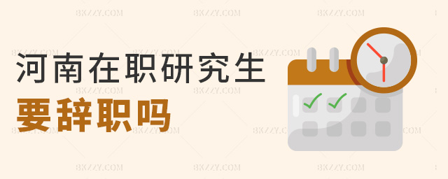 河南在職研究生要辭職嗎 河南在職研究生要辭職嗎