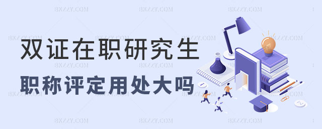 雙證在職研究生職稱評定用處大嗎 雙證在職研究生職稱評定用處大嗎