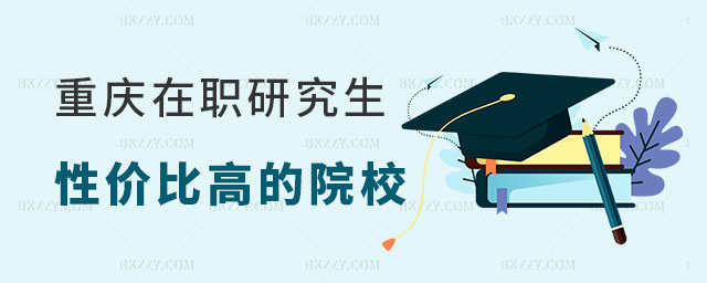 重慶在職研究生性價比高的院校排名 重慶在職研究生性價比高的院校排名
