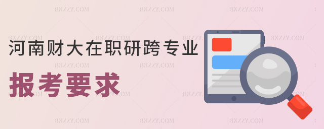 河南財大在職研跨專業報考要求 河南財大在職研跨專業報考要求