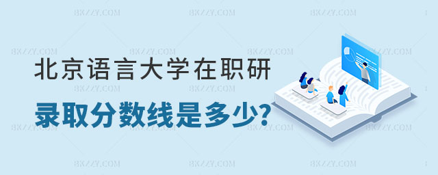 北京語言大學(xué)在職研究生錄取分?jǐn)?shù)線是多少 北京語言大學(xué)在職研究生錄取分?jǐn)?shù)線是多少