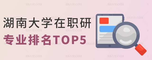 湖南大學(xué)在職研專業(yè)排名TOP5 湖南大學(xué)在職研專業(yè)排名TOP5