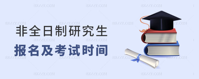 非全日制研究生報名及考試時間 非全日制研究生報名及考試時間