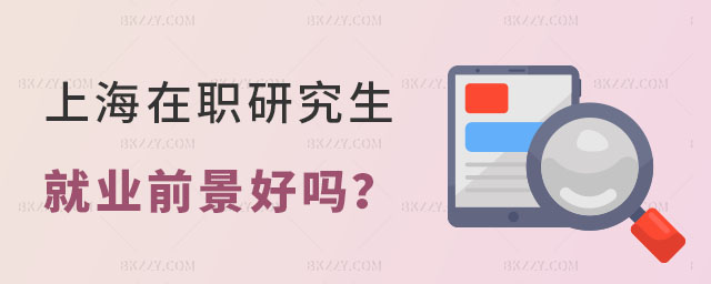 上海在職研究生就業前景好嗎 上海在職研究生就業前景好嗎