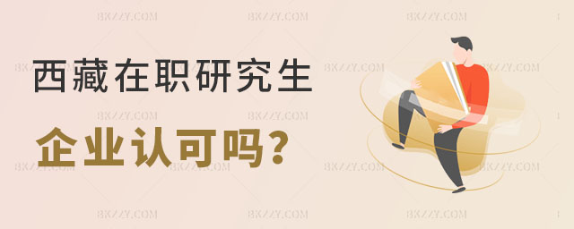 西藏在職研究生企業認可嗎 西藏在職研究生企業認可嗎