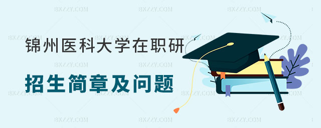 錦州醫科大學在職研究生招生簡章 錦州醫科大學在職研究生招生簡章