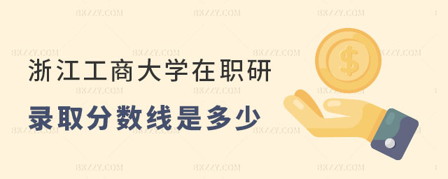 浙江工商大學在職研究生錄取分數線是多少 浙江工商大學在職研究生錄取分數線是多少