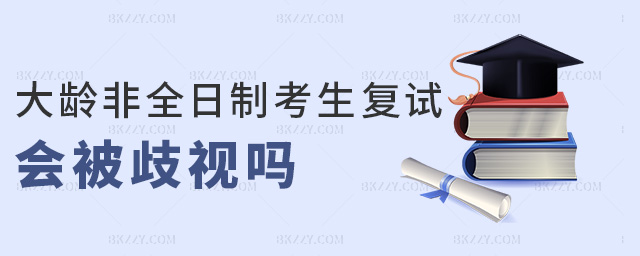 大齡非全日制考生復試會被歧視嗎 大齡非全日制考生復試會被歧視嗎