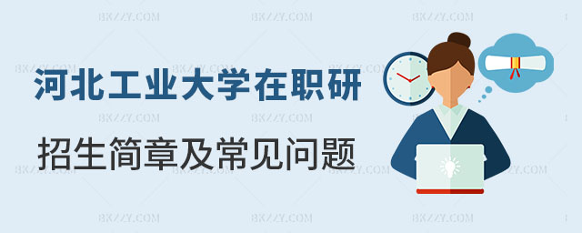 河北工業(yè)大學在職研究生招生專業(yè)及條件 河北工業(yè)大學在職研究生招生專業(yè)及條件