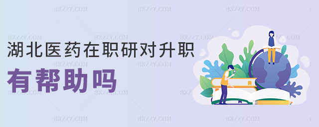 湖北醫藥在職研對升職有幫助嗎 湖北醫藥在職研對升職有幫助嗎