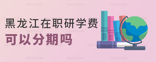 黑龍江在職研學費可以分期嗎 黑龍江在職研學費可以分期嗎
