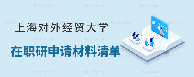 上海對外經貿大學在職研究生申請材料清單 上海對外經貿大學在職研究生申請材料清單