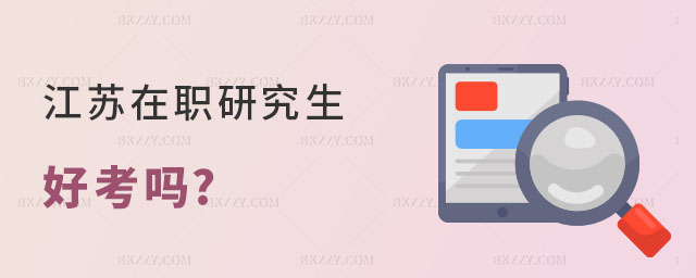 江蘇在職研究生好考嗎 江蘇在職研究生好考嗎