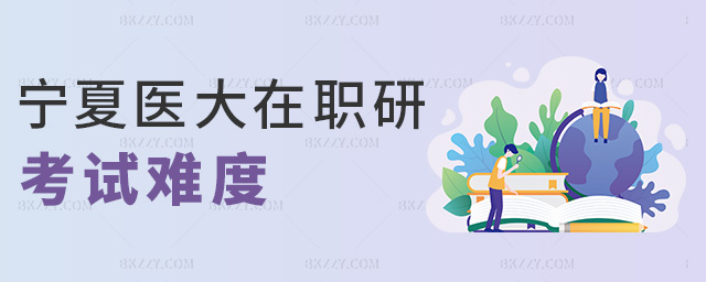 寧夏醫大在職研考試難度 寧夏醫大在職研考試難度