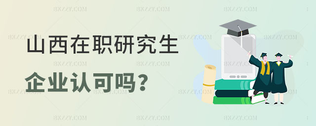 山西在職研究生企業(yè)認(rèn)可嗎 山西在職研究生企業(yè)認(rèn)可嗎