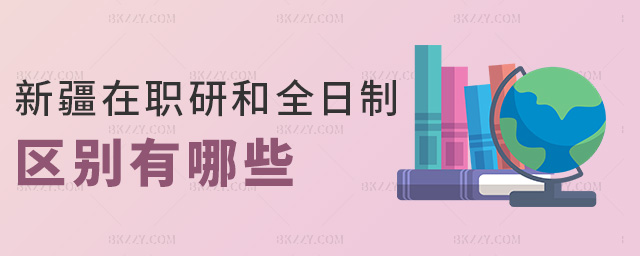 新疆在職研和全日制區別有哪些 新疆在職研和全日制區別有哪些