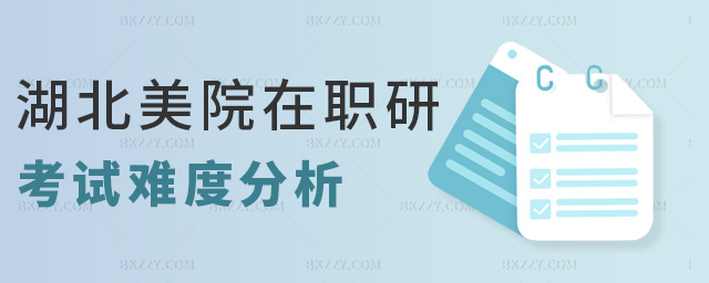 湖北美院在職研考試難度分析 湖北美院在職研考試難度分析