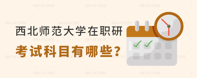 西北師范大學(xué)在職研究生考試科目有哪些 西北師范大學(xué)在職研究生考試科目有哪些