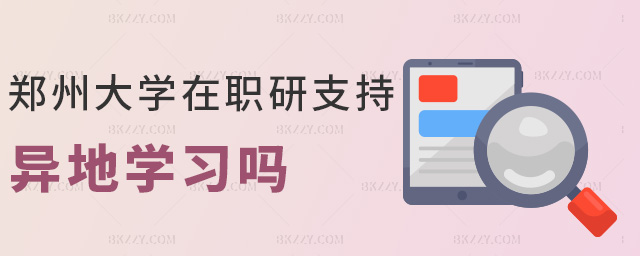 鄭州大學(xué)在職研支持異地學(xué)習(xí)嗎 鄭州大學(xué)在職研支持異地學(xué)習(xí)嗎