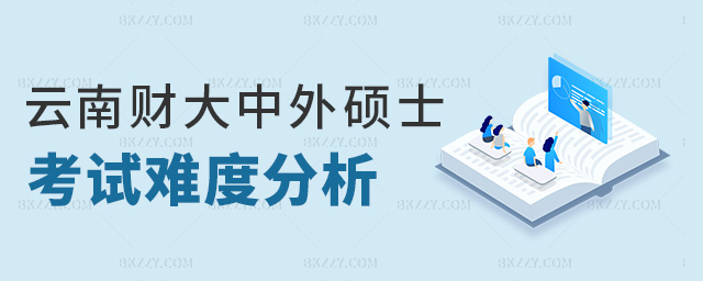云南財大中外碩士考試難度分析 云南財大中外碩士考試難度分析