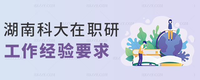 湖南科大在職研工作經驗要求 湖南科大在職研工作經驗要求