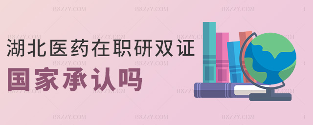 湖北醫藥在職研雙證國家承認嗎 湖北醫藥在職研雙證國家承認嗎