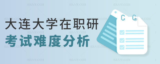 大連大學在職研考試難度分析 大連大學在職研考試難度分析