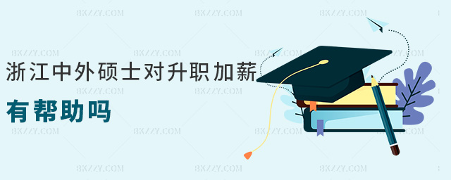 浙江中外碩士對升職加薪有幫助嗎 浙江中外碩士對升職加薪有幫助嗎