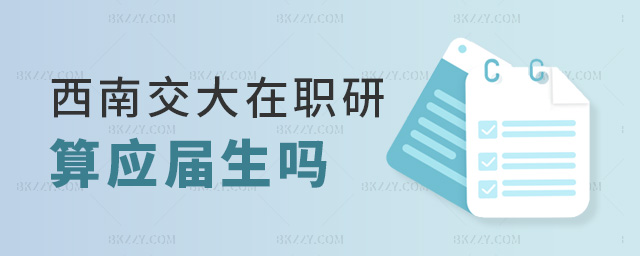 西南交大在職研算應屆生嗎 西南交大在職研算應屆生嗎