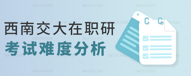 西南交大在職研考試難度分析 西南交大在職研考試難度分析