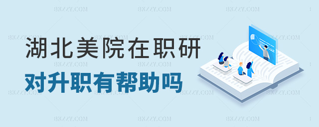 湖北美院在職研對升職有幫助嗎 湖北美院在職研對升職有幫助嗎