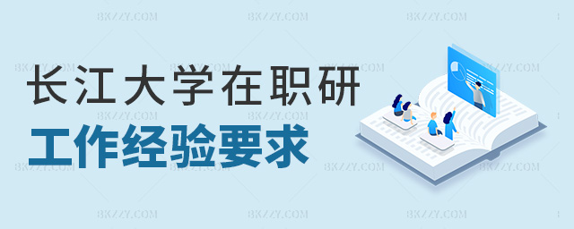 長江大學在職研工作經驗要求 長江大學在職研工作經驗要求