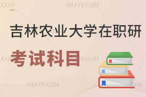 吉林農業大學在職研究生考試科目有哪些？附招生專業
