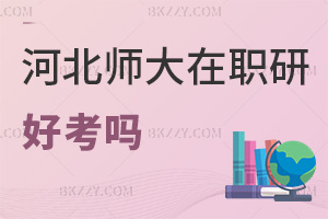 河北師范大學在職研究生好考嗎，認可度如何？