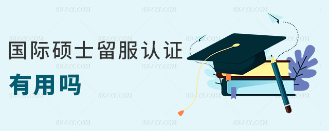 國際碩士留服認證有用嗎 國際碩士留服認證有用嗎