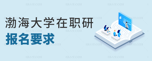 渤海大學(xué)在職研報(bào)名要求 渤海大學(xué)在職研報(bào)名要求
