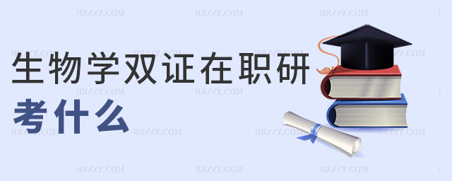 生物學雙證在職研考什么 生物學雙證在職研考什么