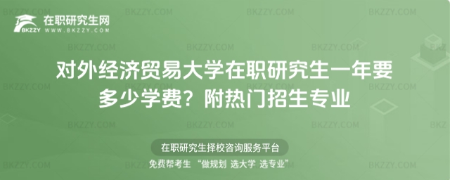 對外經濟貿易大學在職研究生一年要多少學費? 對外經濟貿易大學在職研究生一年要多少學費?