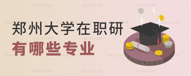 鄭州大學在職研有哪些專業 鄭州大學在職研有哪些專業