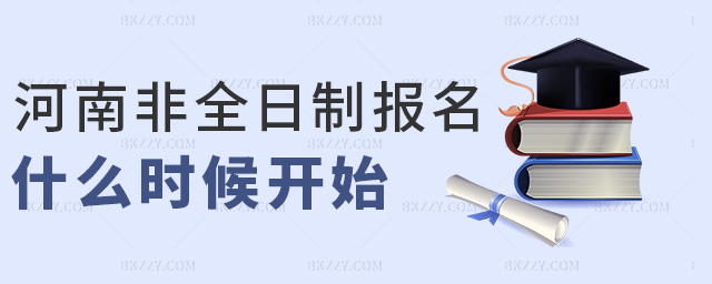 河南非全日制報(bào)名什么時(shí)候開(kāi)始 河南非全日制報(bào)名什么時(shí)候開(kāi)始