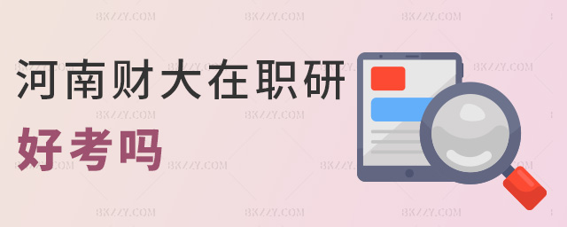 河南財大在職研好考嗎 河南財大在職研好考嗎