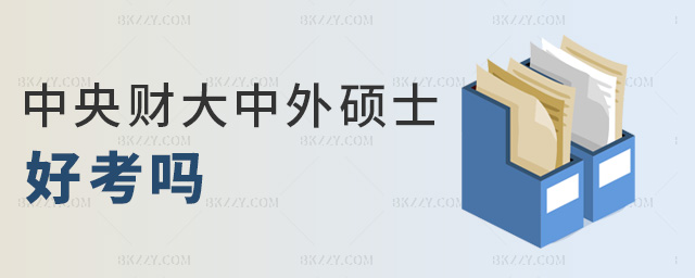 中央財大中外碩士好考嗎 中央財大中外碩士好考嗎
